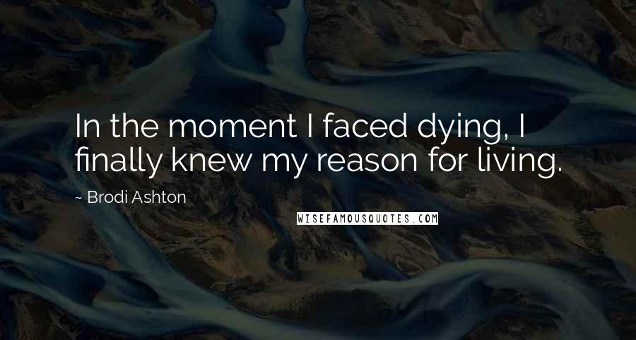 Brodi Ashton Quotes: In the moment I faced dying, I finally knew my reason for living.