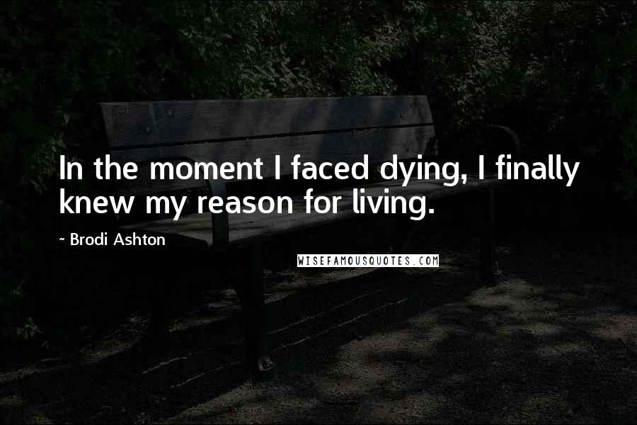 Brodi Ashton Quotes: In the moment I faced dying, I finally knew my reason for living.
