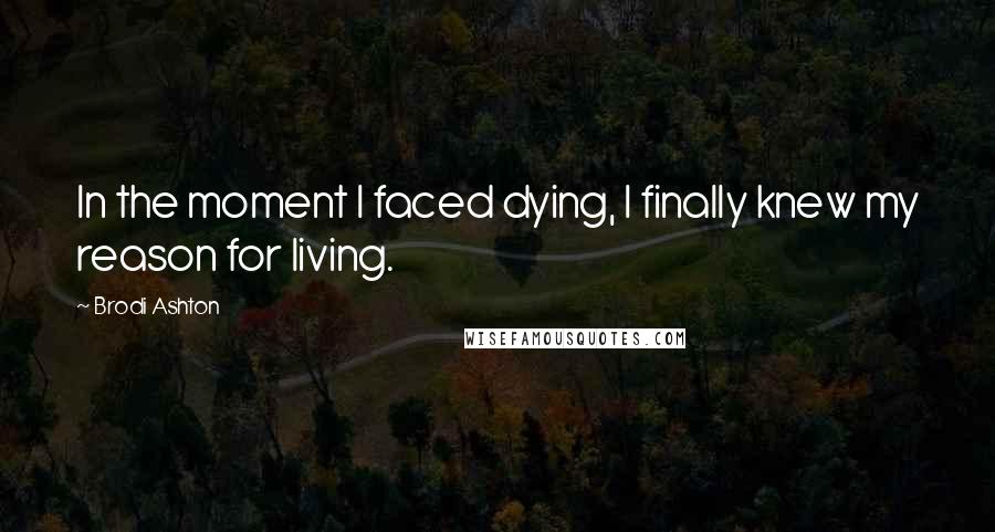 Brodi Ashton Quotes: In the moment I faced dying, I finally knew my reason for living.