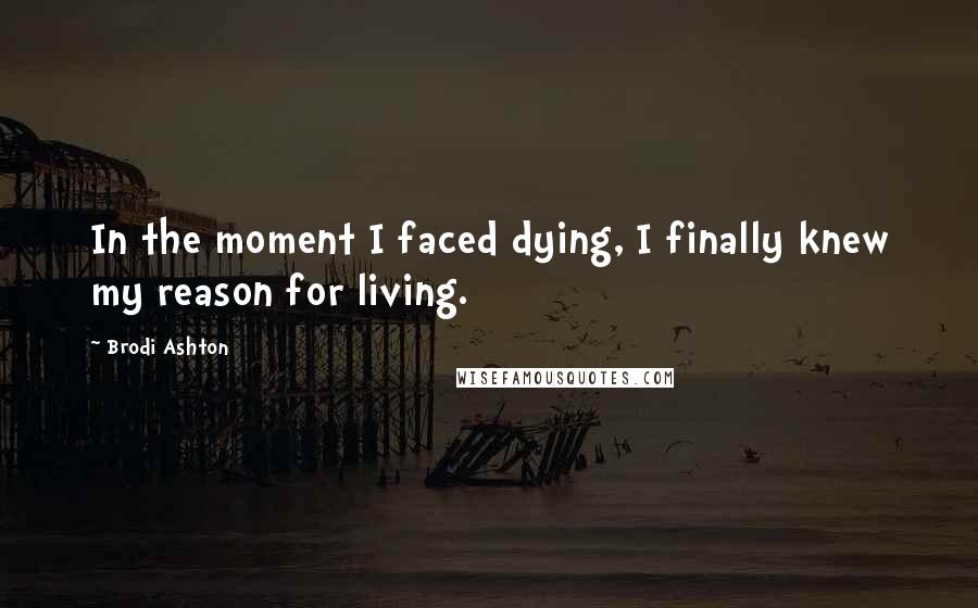 Brodi Ashton Quotes: In the moment I faced dying, I finally knew my reason for living.