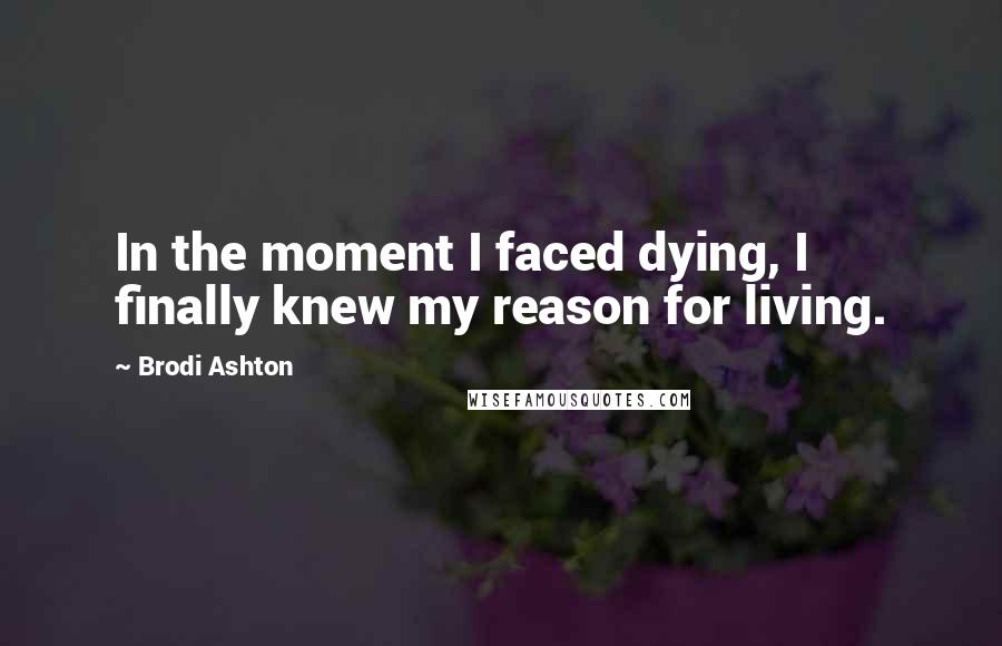 Brodi Ashton Quotes: In the moment I faced dying, I finally knew my reason for living.