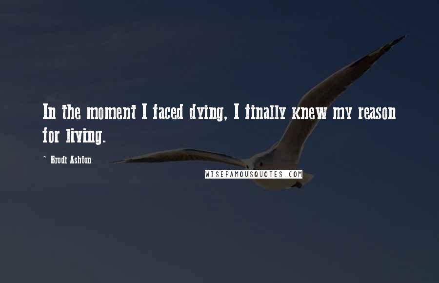 Brodi Ashton Quotes: In the moment I faced dying, I finally knew my reason for living.