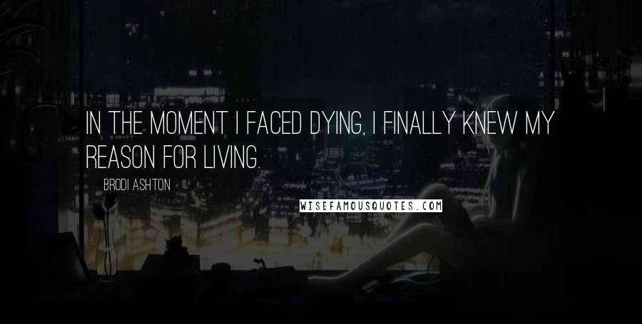 Brodi Ashton Quotes: In the moment I faced dying, I finally knew my reason for living.