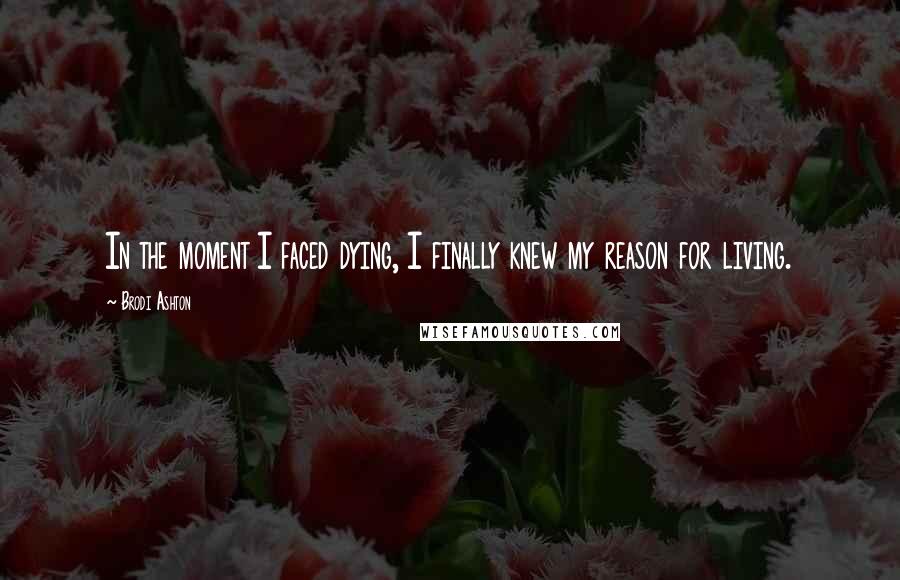 Brodi Ashton Quotes: In the moment I faced dying, I finally knew my reason for living.