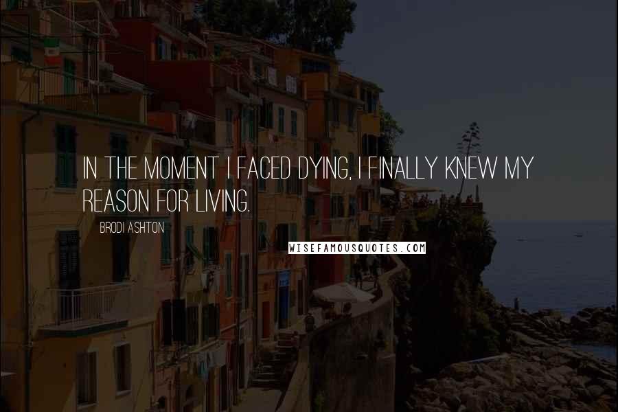 Brodi Ashton Quotes: In the moment I faced dying, I finally knew my reason for living.