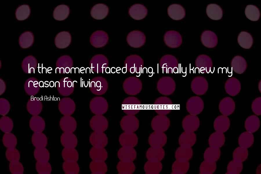 Brodi Ashton Quotes: In the moment I faced dying, I finally knew my reason for living.