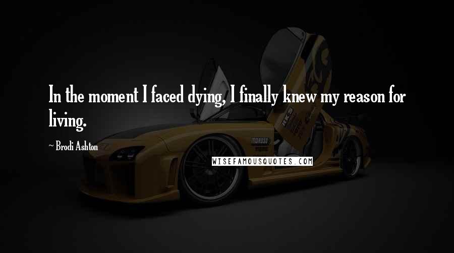 Brodi Ashton Quotes: In the moment I faced dying, I finally knew my reason for living.
