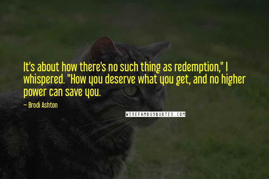 Brodi Ashton Quotes: It's about how there's no such thing as redemption," I whispered. "How you deserve what you get, and no higher power can save you.