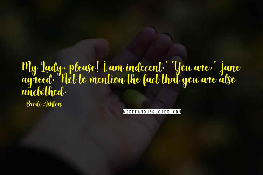 Brodi Ashton Quotes: My Lady, please! I am indecent.' 'You are,' Jane agreed. 'Not to mention the fact that you are also unclothed.