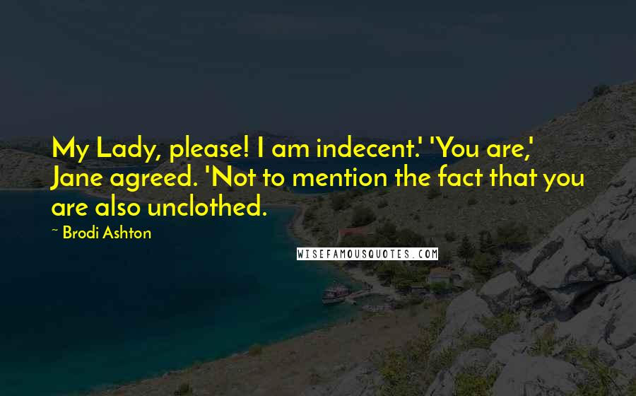 Brodi Ashton Quotes: My Lady, please! I am indecent.' 'You are,' Jane agreed. 'Not to mention the fact that you are also unclothed.