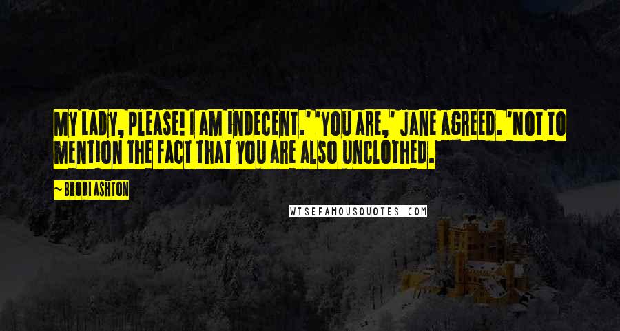 Brodi Ashton Quotes: My Lady, please! I am indecent.' 'You are,' Jane agreed. 'Not to mention the fact that you are also unclothed.