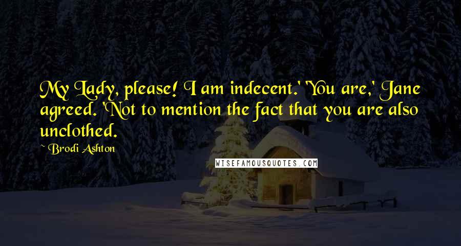 Brodi Ashton Quotes: My Lady, please! I am indecent.' 'You are,' Jane agreed. 'Not to mention the fact that you are also unclothed.