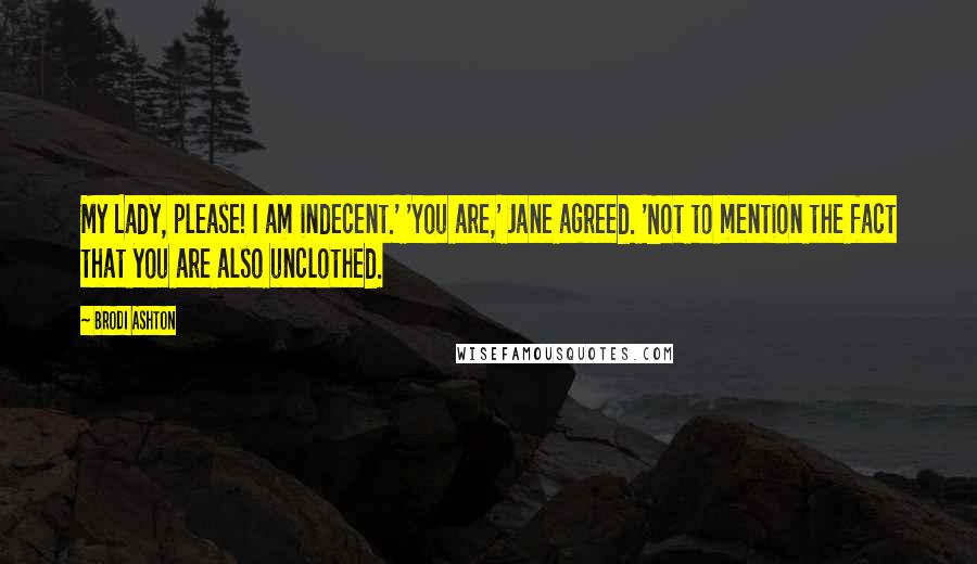 Brodi Ashton Quotes: My Lady, please! I am indecent.' 'You are,' Jane agreed. 'Not to mention the fact that you are also unclothed.