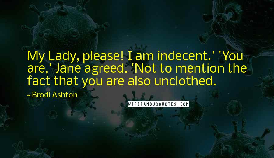 Brodi Ashton Quotes: My Lady, please! I am indecent.' 'You are,' Jane agreed. 'Not to mention the fact that you are also unclothed.