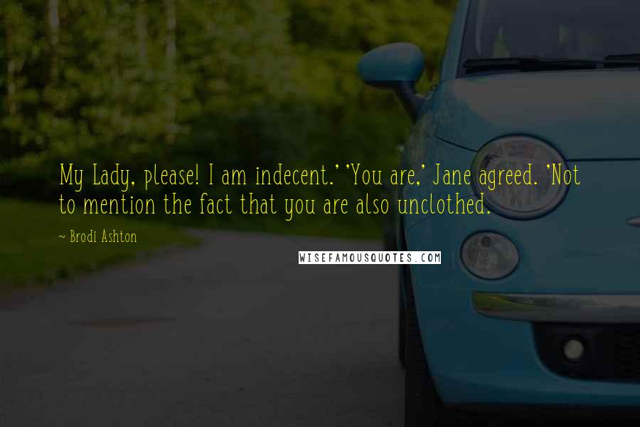 Brodi Ashton Quotes: My Lady, please! I am indecent.' 'You are,' Jane agreed. 'Not to mention the fact that you are also unclothed.