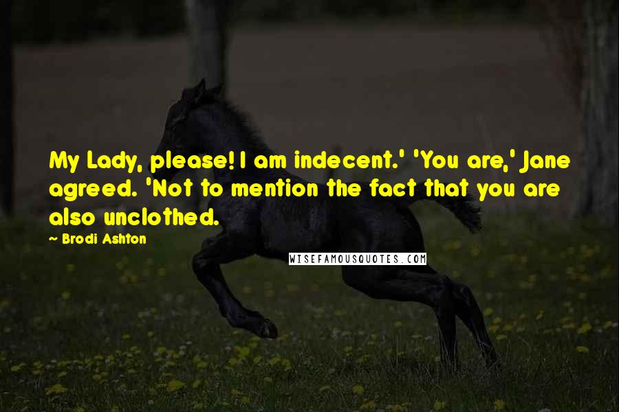 Brodi Ashton Quotes: My Lady, please! I am indecent.' 'You are,' Jane agreed. 'Not to mention the fact that you are also unclothed.