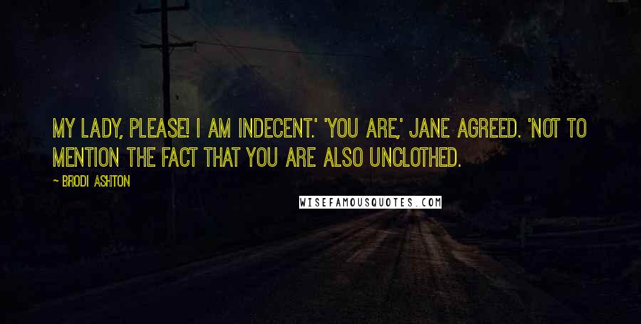 Brodi Ashton Quotes: My Lady, please! I am indecent.' 'You are,' Jane agreed. 'Not to mention the fact that you are also unclothed.