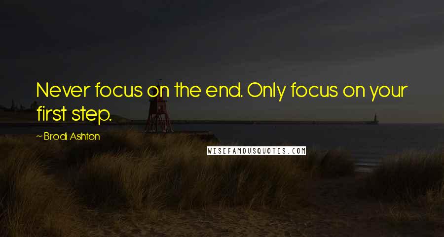 Brodi Ashton Quotes: Never focus on the end. Only focus on your first step.