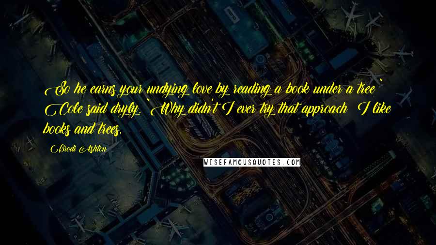 Brodi Ashton Quotes: So he earns your undying love by reading a book under a tree?" Cole said dryly. "Why didn't I ever try that approach? I like books and trees.