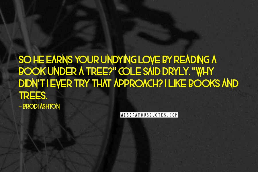 Brodi Ashton Quotes: So he earns your undying love by reading a book under a tree?" Cole said dryly. "Why didn't I ever try that approach? I like books and trees.