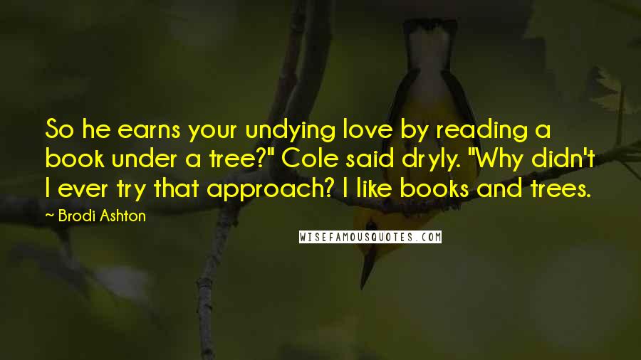 Brodi Ashton Quotes: So he earns your undying love by reading a book under a tree?" Cole said dryly. "Why didn't I ever try that approach? I like books and trees.