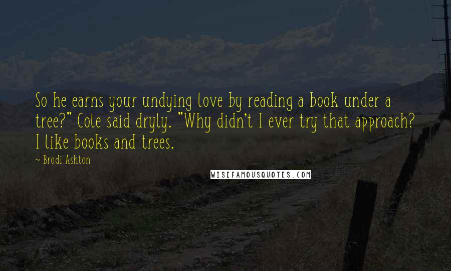 Brodi Ashton Quotes: So he earns your undying love by reading a book under a tree?" Cole said dryly. "Why didn't I ever try that approach? I like books and trees.