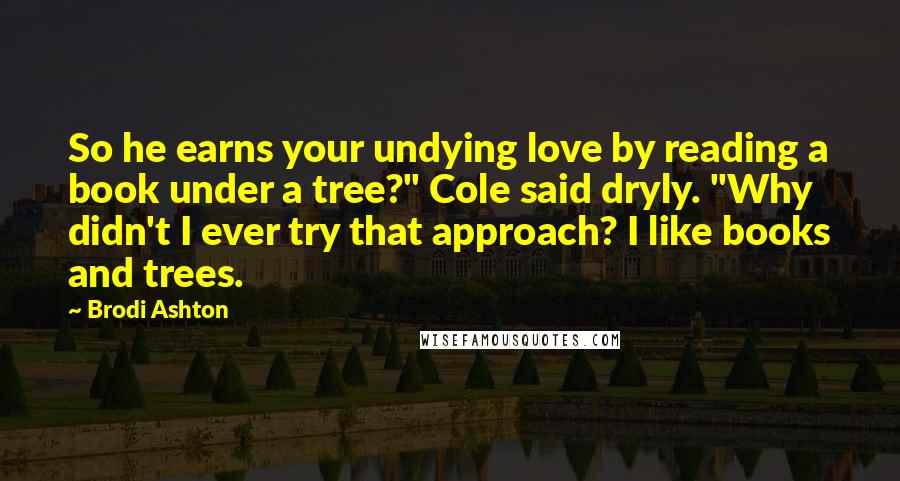 Brodi Ashton Quotes: So he earns your undying love by reading a book under a tree?" Cole said dryly. "Why didn't I ever try that approach? I like books and trees.