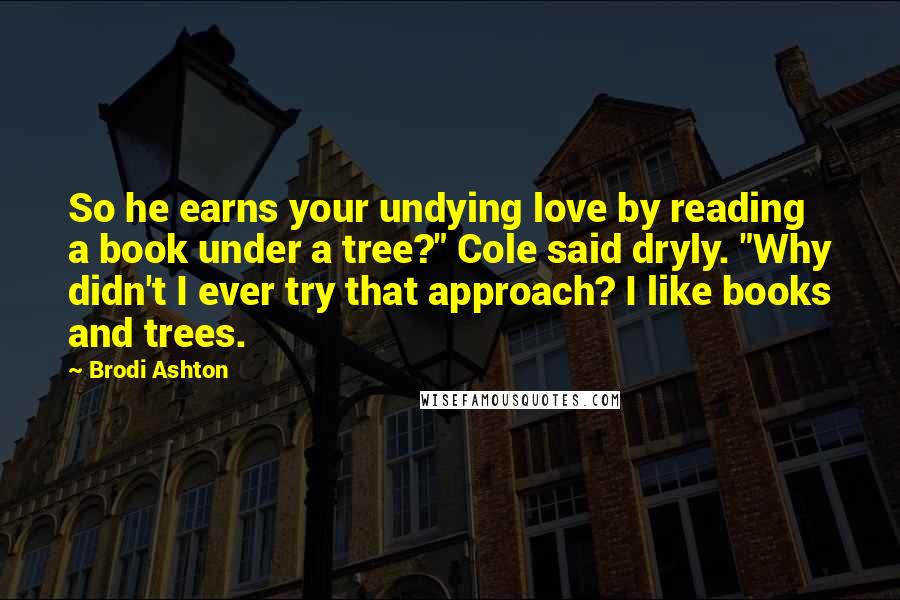 Brodi Ashton Quotes: So he earns your undying love by reading a book under a tree?" Cole said dryly. "Why didn't I ever try that approach? I like books and trees.