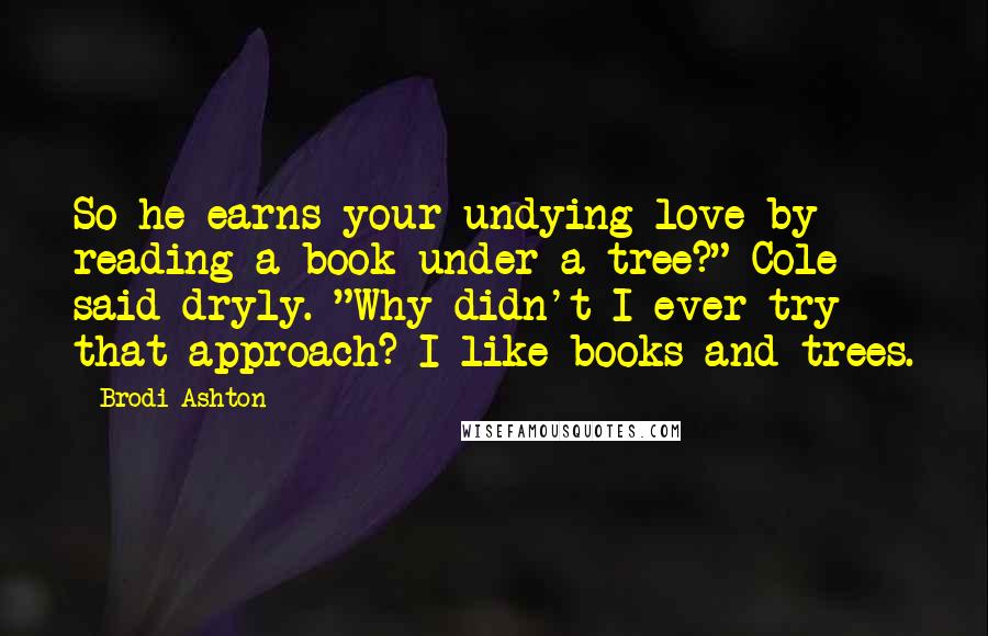 Brodi Ashton Quotes: So he earns your undying love by reading a book under a tree?" Cole said dryly. "Why didn't I ever try that approach? I like books and trees.