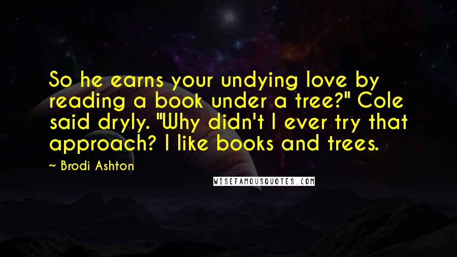 Brodi Ashton Quotes: So he earns your undying love by reading a book under a tree?" Cole said dryly. "Why didn't I ever try that approach? I like books and trees.