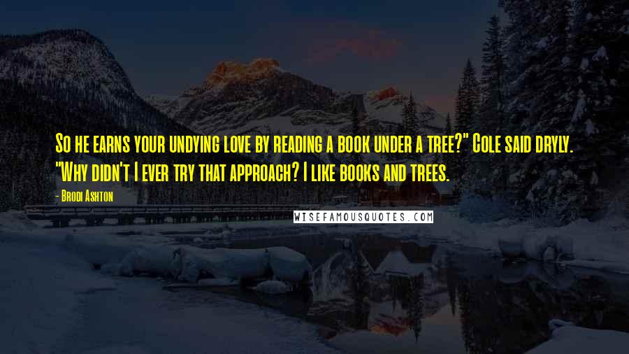 Brodi Ashton Quotes: So he earns your undying love by reading a book under a tree?" Cole said dryly. "Why didn't I ever try that approach? I like books and trees.