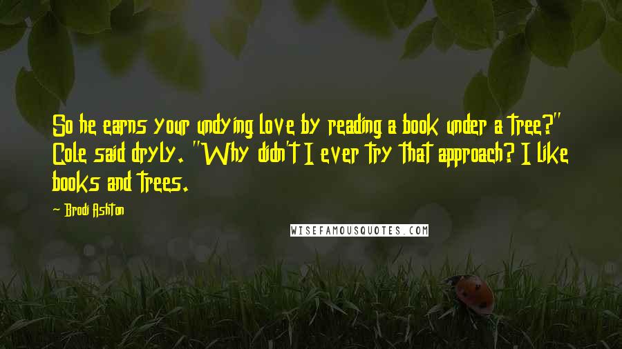 Brodi Ashton Quotes: So he earns your undying love by reading a book under a tree?" Cole said dryly. "Why didn't I ever try that approach? I like books and trees.