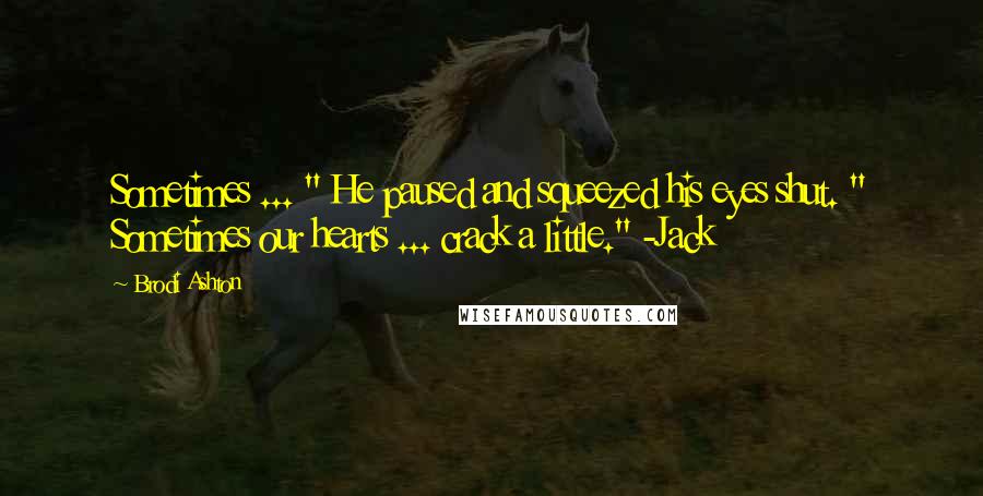 Brodi Ashton Quotes: Sometimes ... " He paused and squeezed his eyes shut. " Sometimes our hearts ... crack a little." -Jack