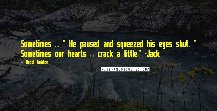 Brodi Ashton Quotes: Sometimes ... " He paused and squeezed his eyes shut. " Sometimes our hearts ... crack a little." -Jack