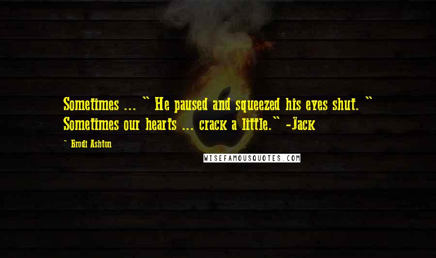 Brodi Ashton Quotes: Sometimes ... " He paused and squeezed his eyes shut. " Sometimes our hearts ... crack a little." -Jack