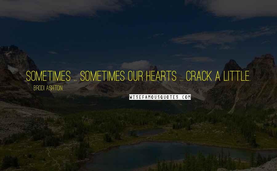 Brodi Ashton Quotes: Sometimes ... Sometimes our hearts ... crack a little.