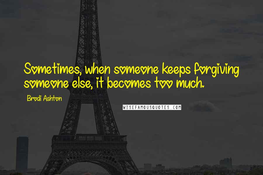 Brodi Ashton Quotes: Sometimes, when someone keeps forgiving someone else, it becomes too much.
