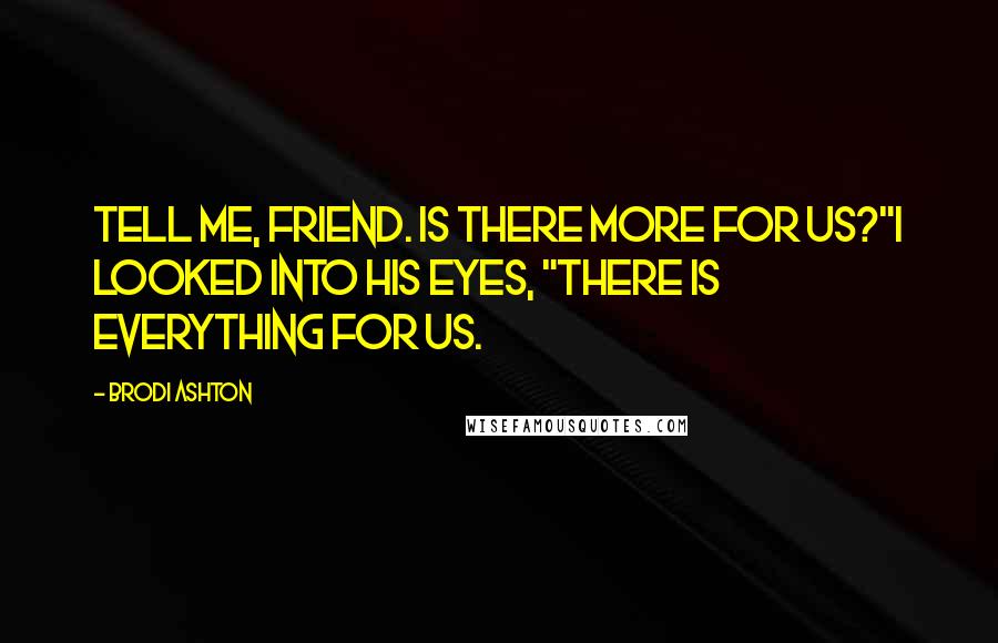 Brodi Ashton Quotes: Tell me, friend. Is there more for us?"I looked into his eyes, "There is everything for us.
