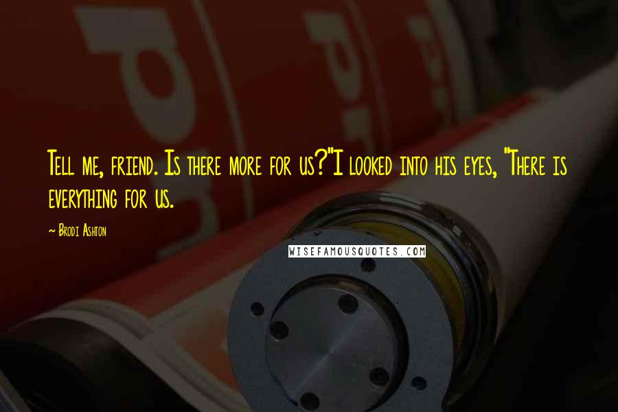 Brodi Ashton Quotes: Tell me, friend. Is there more for us?"I looked into his eyes, "There is everything for us.