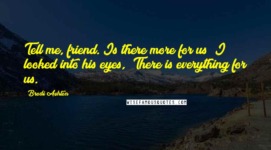 Brodi Ashton Quotes: Tell me, friend. Is there more for us?"I looked into his eyes, "There is everything for us.