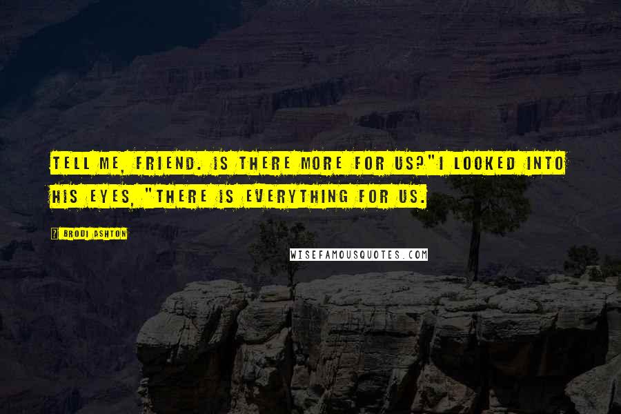 Brodi Ashton Quotes: Tell me, friend. Is there more for us?"I looked into his eyes, "There is everything for us.