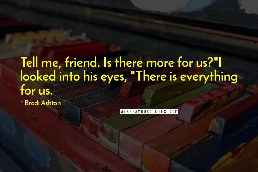 Brodi Ashton Quotes: Tell me, friend. Is there more for us?"I looked into his eyes, "There is everything for us.