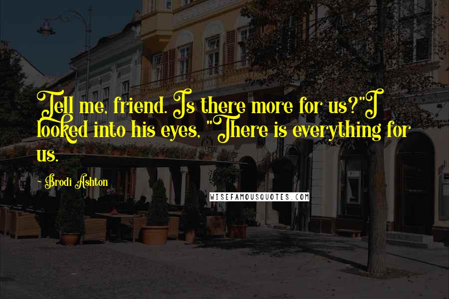 Brodi Ashton Quotes: Tell me, friend. Is there more for us?"I looked into his eyes, "There is everything for us.