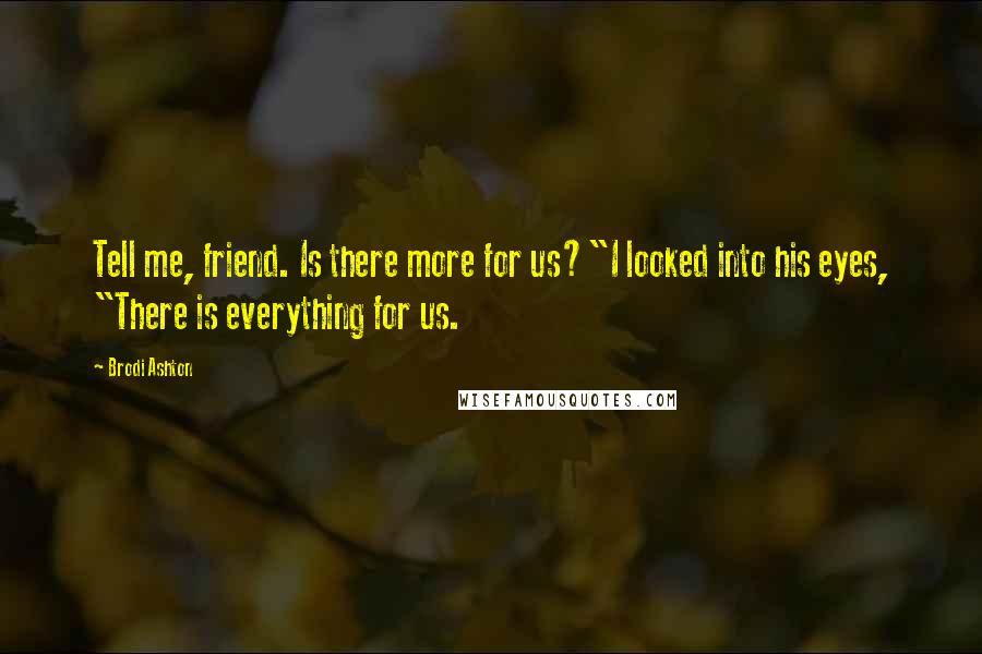Brodi Ashton Quotes: Tell me, friend. Is there more for us?"I looked into his eyes, "There is everything for us.