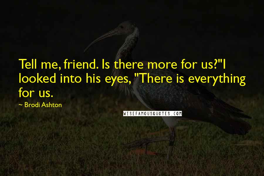 Brodi Ashton Quotes: Tell me, friend. Is there more for us?"I looked into his eyes, "There is everything for us.