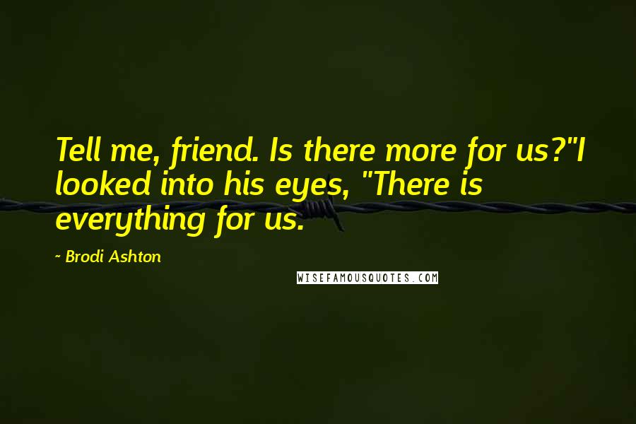 Brodi Ashton Quotes: Tell me, friend. Is there more for us?"I looked into his eyes, "There is everything for us.