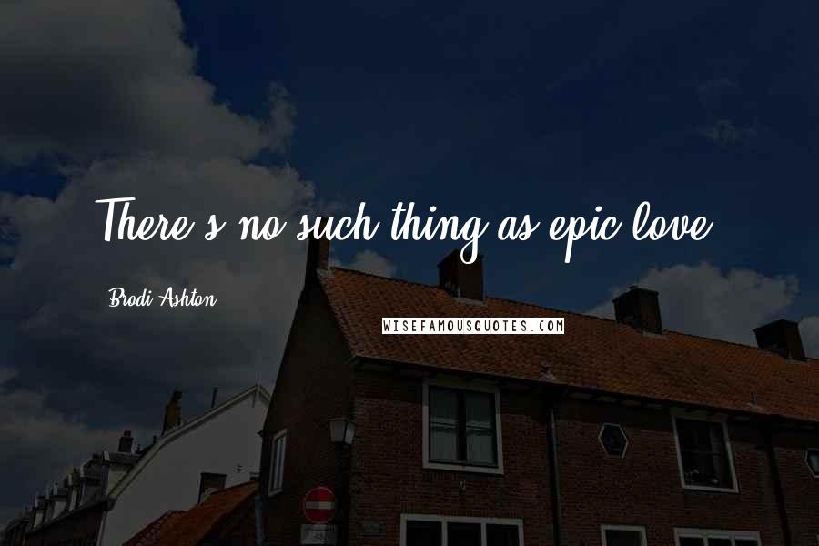 Brodi Ashton Quotes: There's no such thing as epic love.
