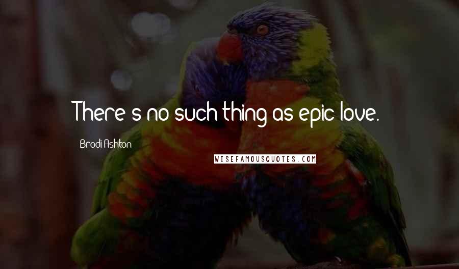 Brodi Ashton Quotes: There's no such thing as epic love.