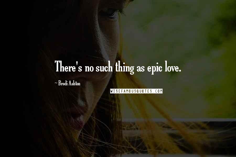 Brodi Ashton Quotes: There's no such thing as epic love.