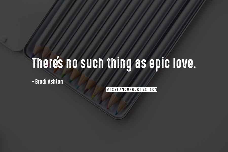 Brodi Ashton Quotes: There's no such thing as epic love.